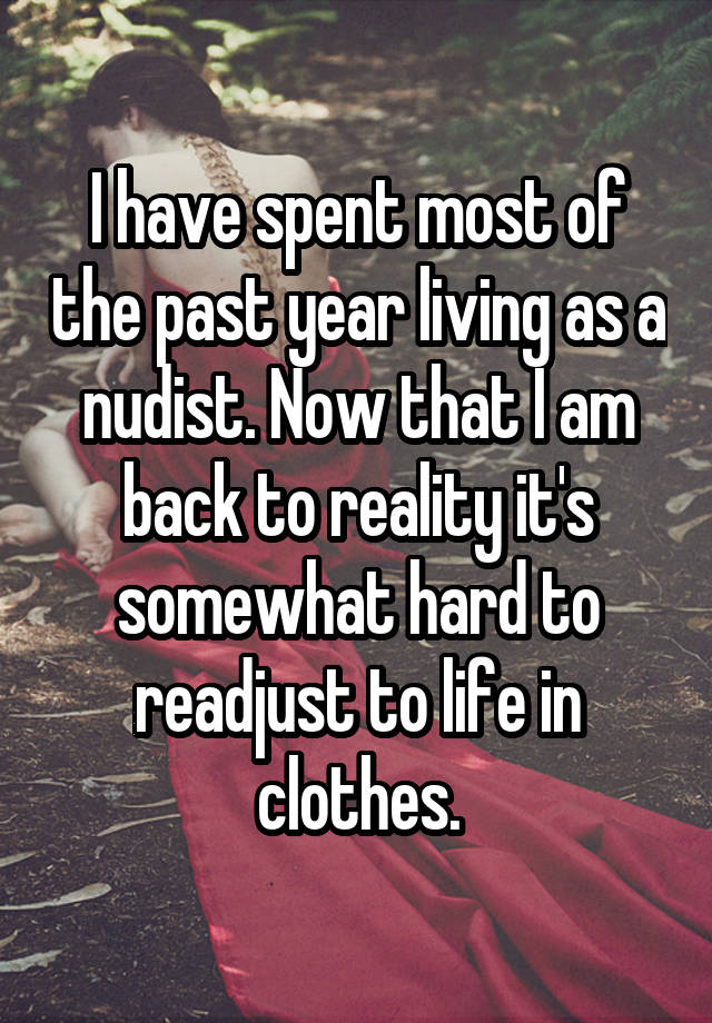I have spent most of the past year living as a nudist. Now that I am back to reality it