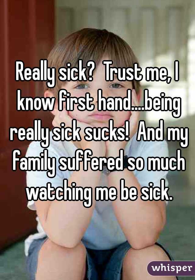 Really sick?  Trust me, I know first hand....being really sick sucks!  And my family suffered so much watching me be sick.