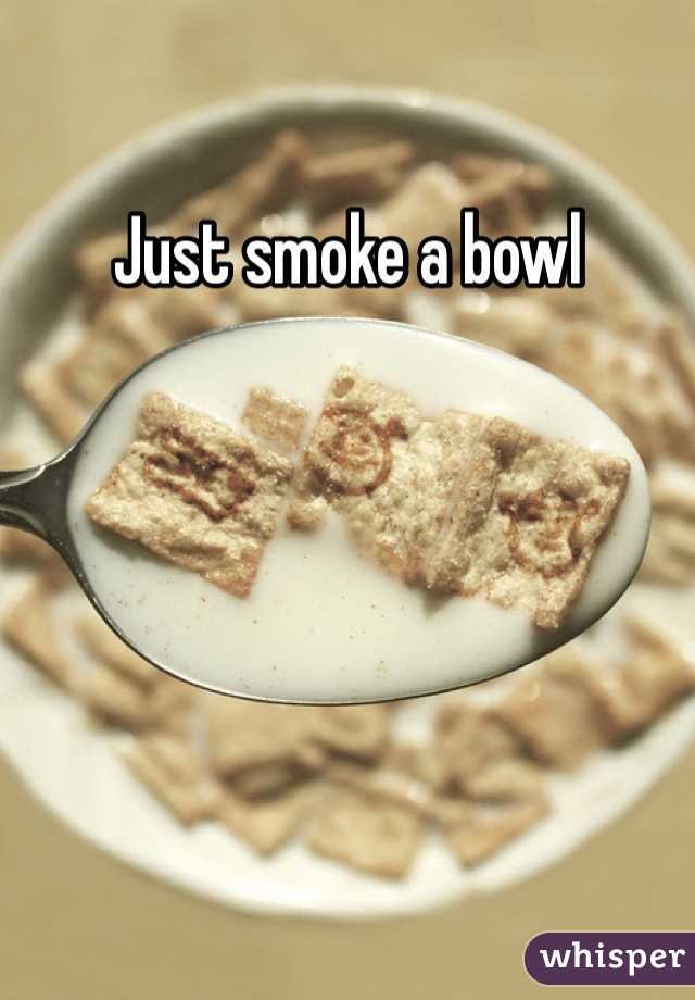 Just smoke a bowl 
