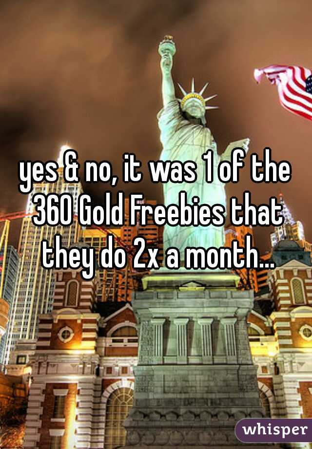 yes & no, it was 1 of the 360 Gold Freebies that they do 2x a month...