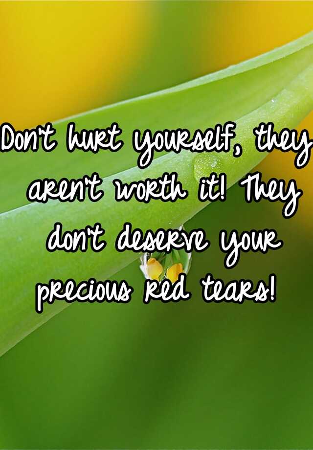 don-t-hurt-yourself-they-aren-t-worth-it-they-don-t-deserve-your