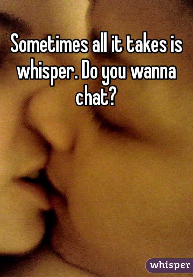 Sometimes all it takes is whisper. Do you wanna chat?