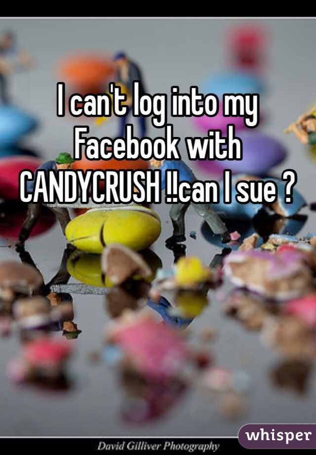 I can't log into my Facebook with CANDYCRUSH !!can I sue ? 