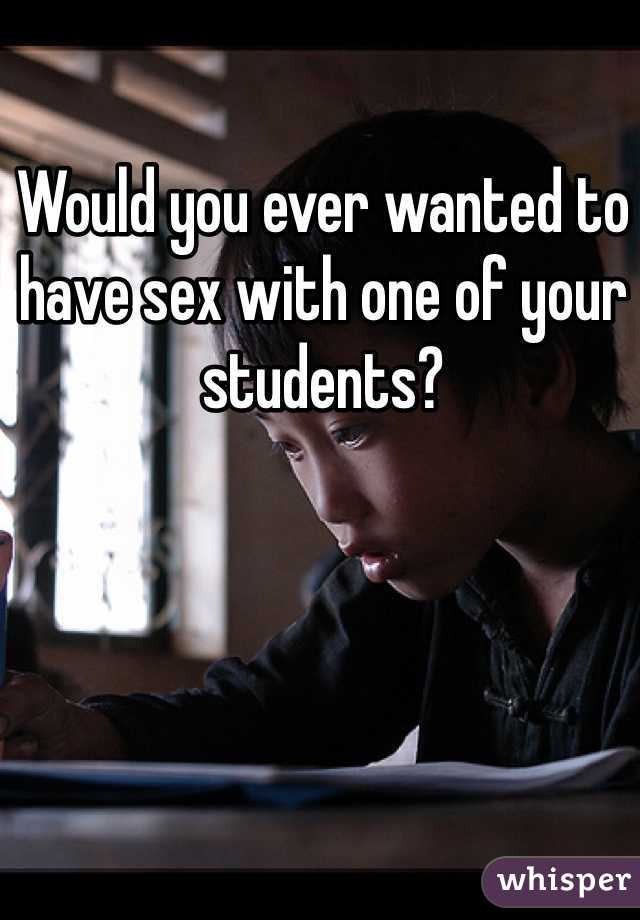 Would you ever wanted to have sex with one of your students?
