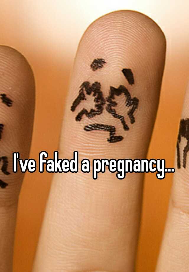 I've faked a pregnancy... 