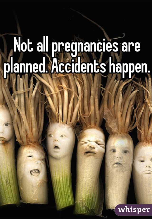Not all pregnancies are planned. Accidents happen. 