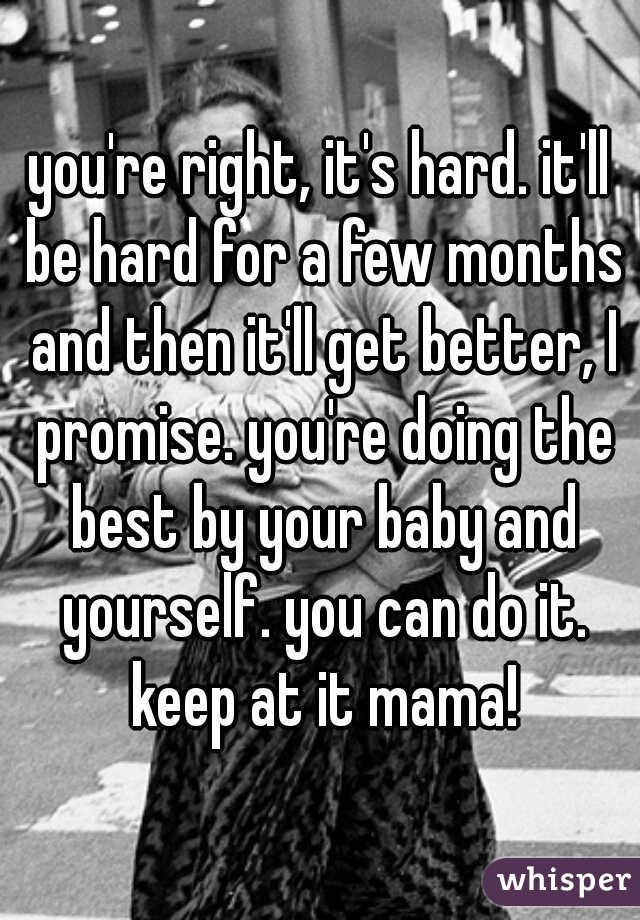 you're right, it's hard. it'll be hard for a few months and then it'll get better, I promise. you're doing the best by your baby and yourself. you can do it. keep at it mama!
