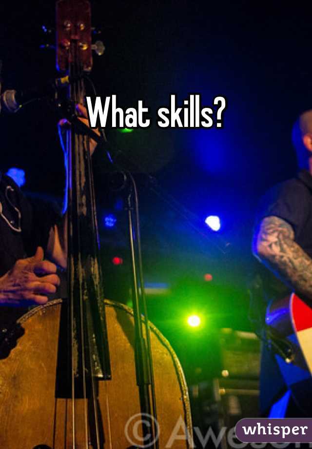 What skills?