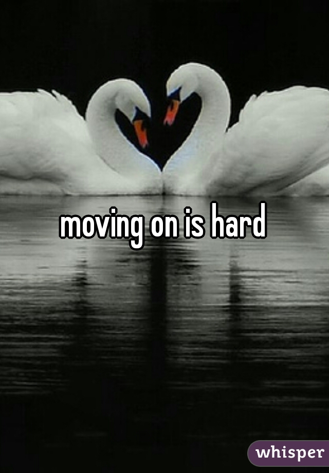 moving on is hard