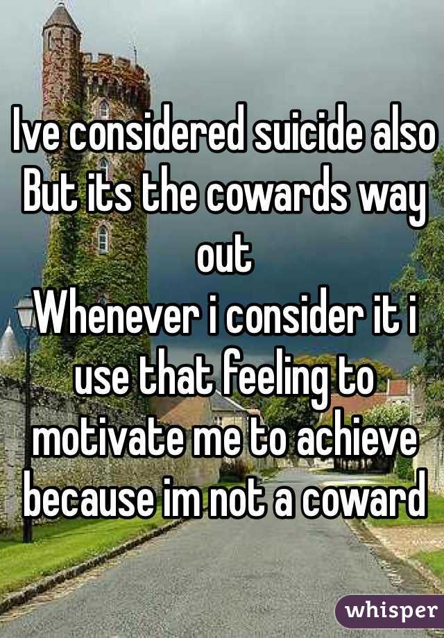 Ive considered suicide also
But its the cowards way out
Whenever i consider it i use that feeling to motivate me to achieve because im not a coward