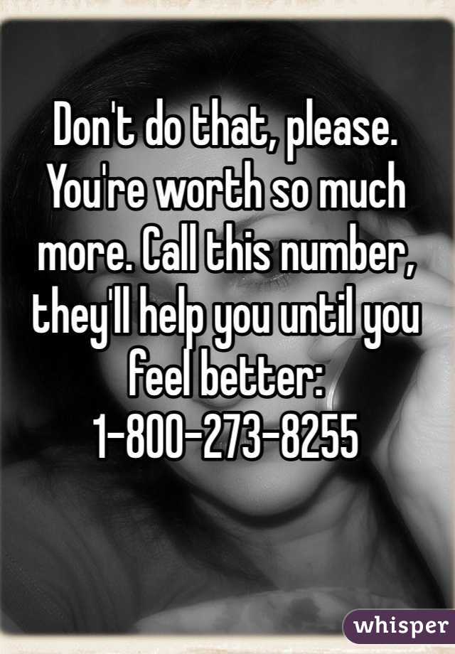 Don't do that, please. You're worth so much more. Call this number, they'll help you until you feel better: 1-800-273-8255