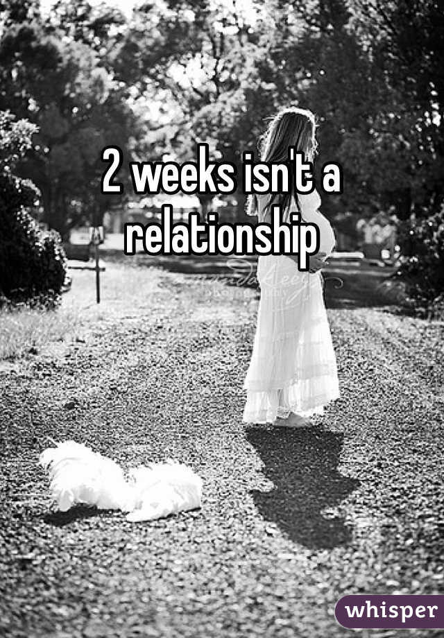 2 weeks isn't a relationship 