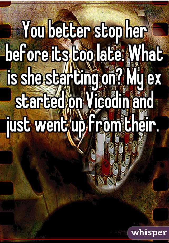 You better stop her before its too late. What is she starting on? My ex started on Vicodin and just went up from their. 