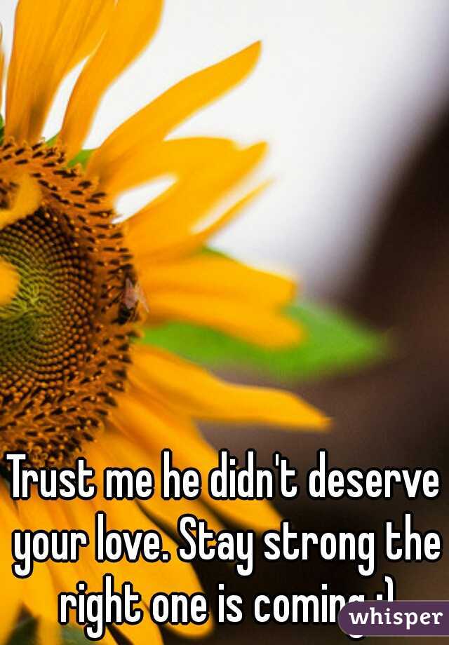 Trust me he didn't deserve your love. Stay strong the right one is coming :)