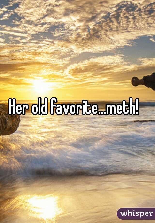 Her old favorite...meth!  