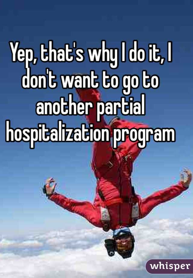 Yep, that's why I do it, I don't want to go to another partial hospitalization program 