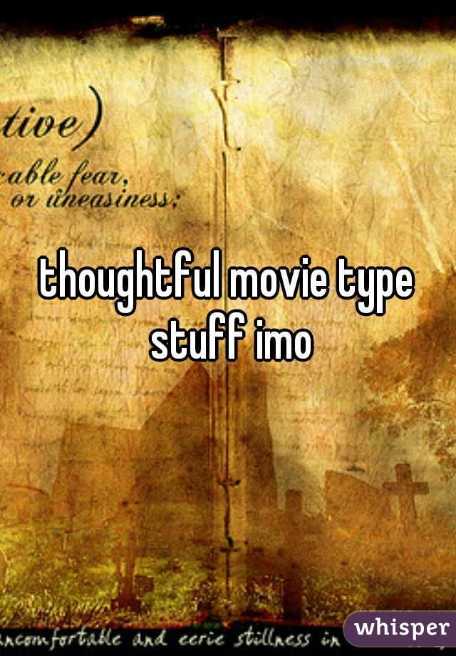 thoughtful movie type stuff imo