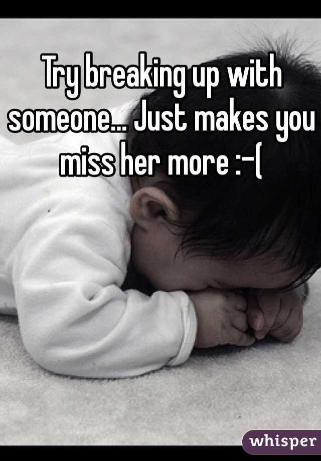 Try breaking up with someone... Just makes you miss her more :-(