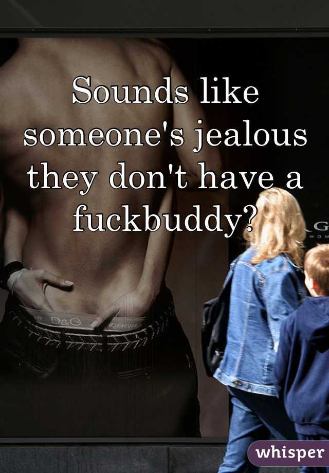 Sounds like someone's jealous they don't have a fuckbuddy?