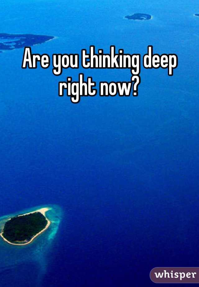 Are you thinking deep right now?