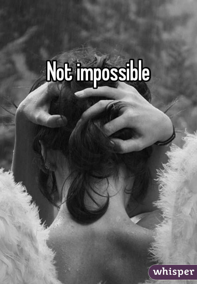 Not impossible
