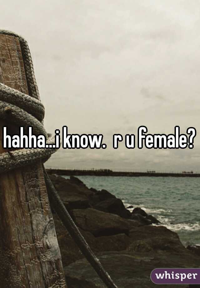 hahha...i know.  r u female?