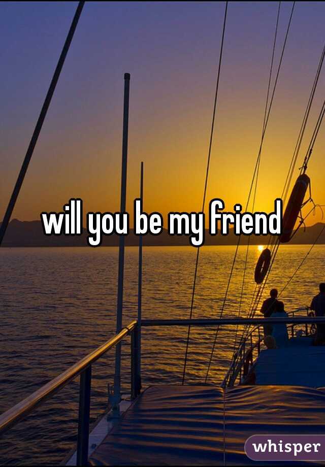 will you be my friend