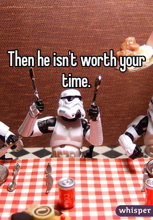 Then he isn't worth your time. 