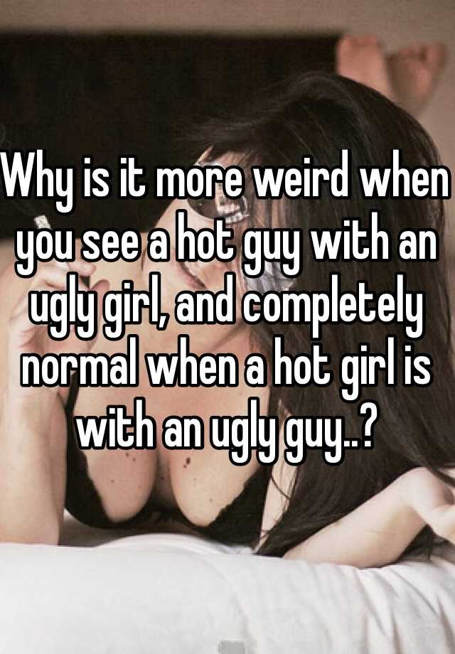 Why is it more weird when you see a hot guy with an ugly girl, and completely normal when a hot girl is with an ugly guy..?