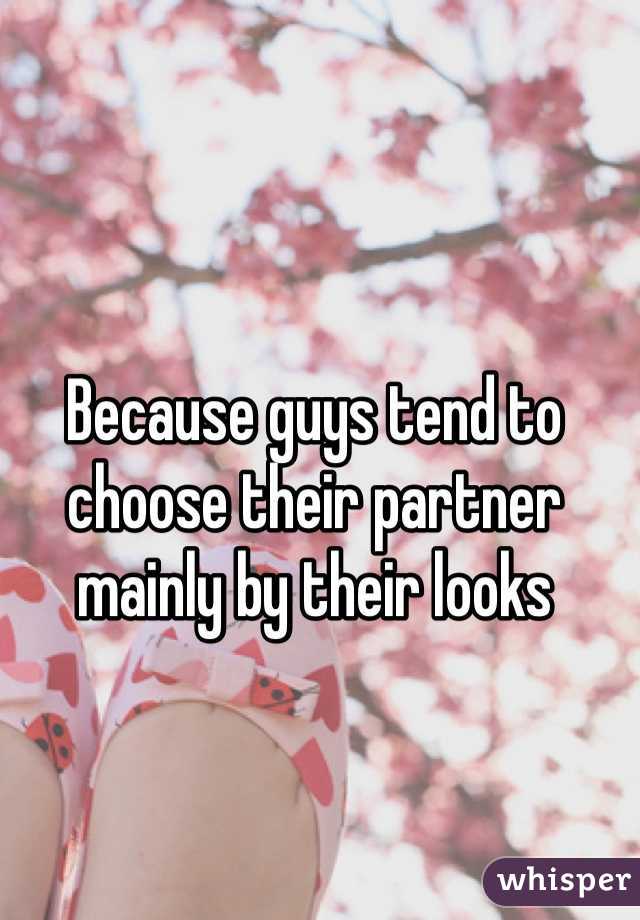 Because guys tend to choose their partner mainly by their looks