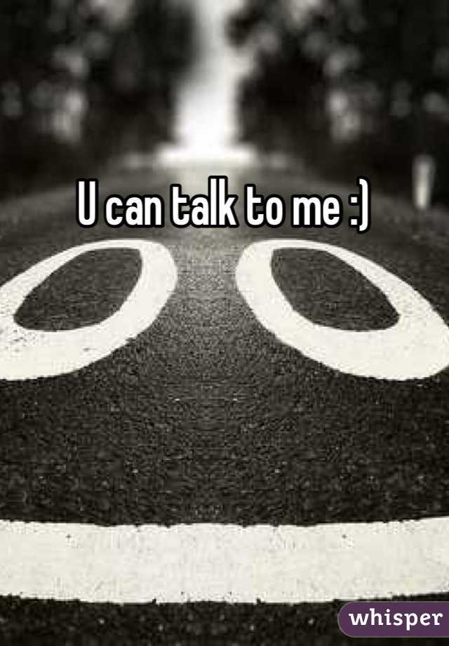 U can talk to me :)