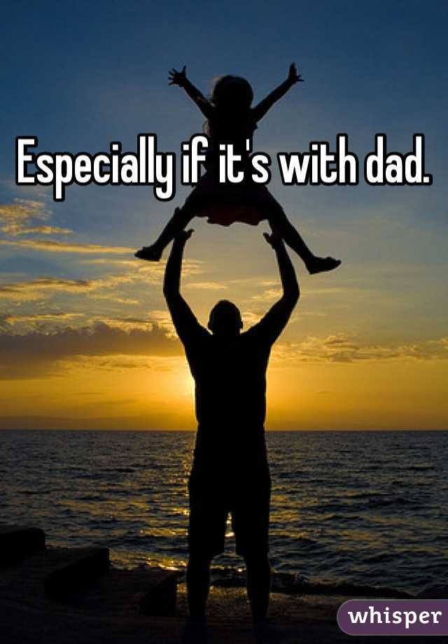 Especially if it's with dad. 