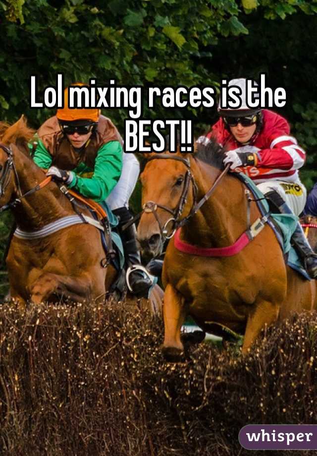 Lol mixing races is the BEST!!