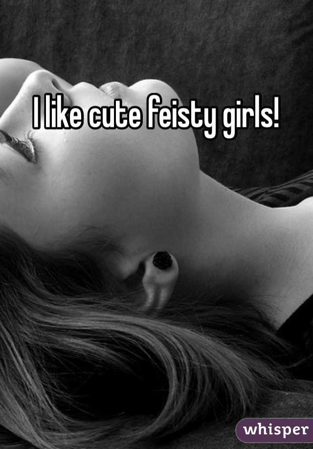 I like cute feisty girls!  