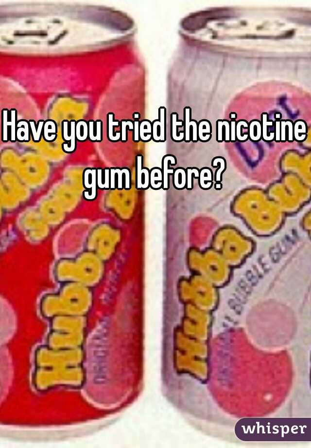 Have you tried the nicotine gum before? 