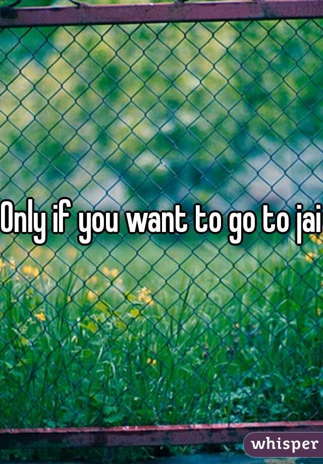 Only if you want to go to jail