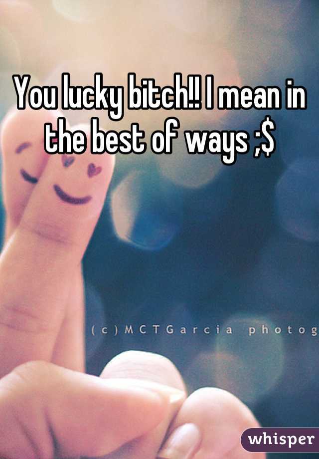 You lucky bitch!! I mean in the best of ways ;$