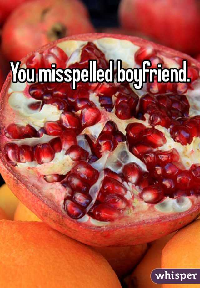 You misspelled boyfriend. 