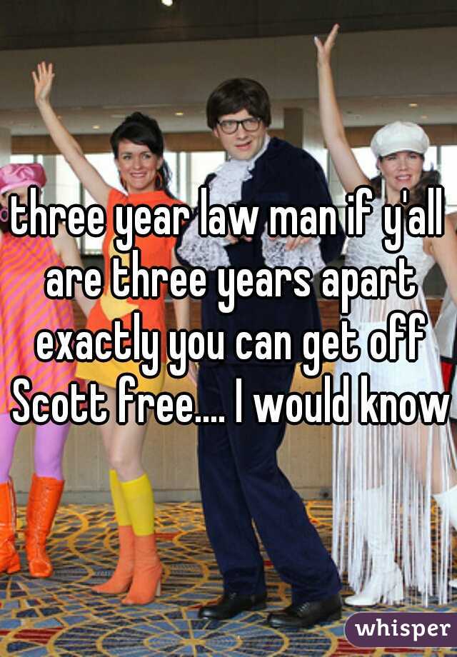 three year law man if y'all are three years apart exactly you can get off Scott free.... I would know