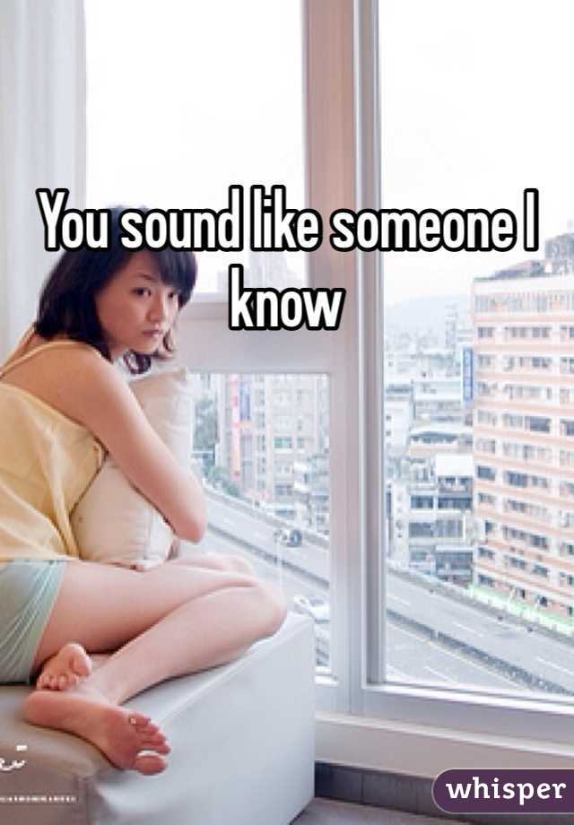 You sound like someone I know