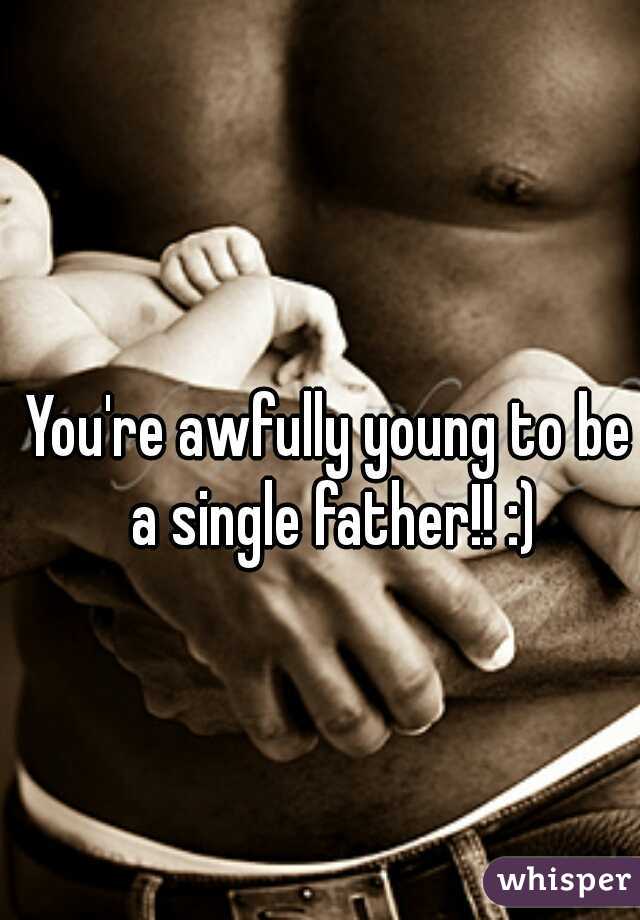 You're awfully young to be a single father!! :)