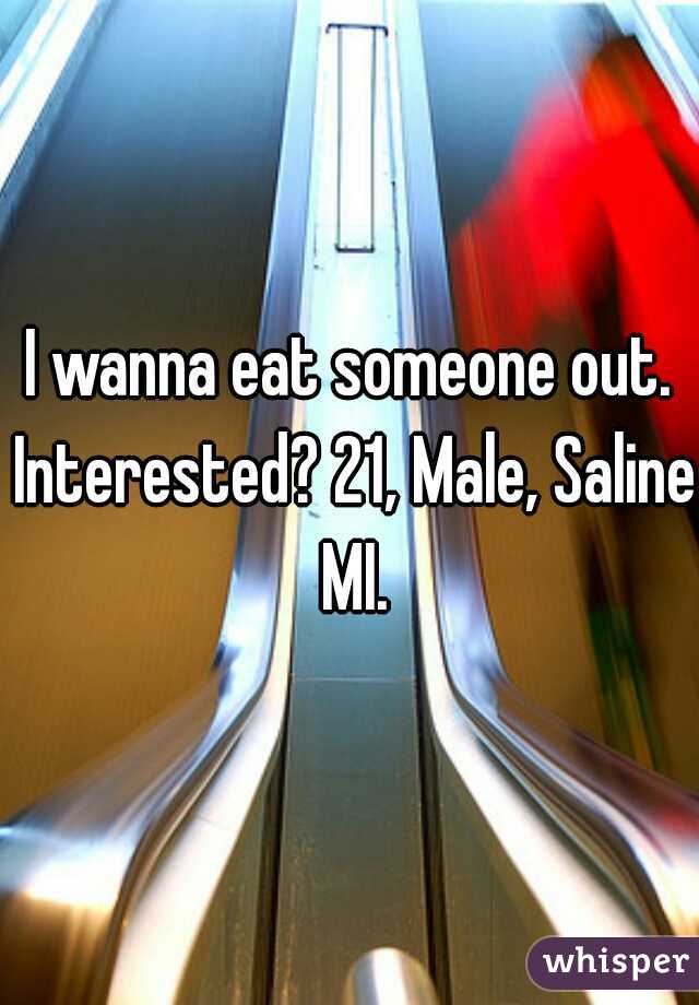 I wanna eat someone out. Interested? 21, Male, Saline MI.