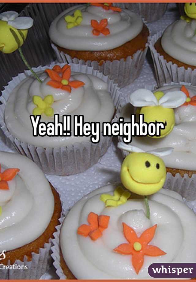 Yeah!! Hey neighbor 