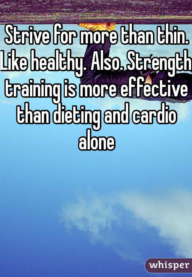 Strive for more than thin. Like healthy. Also. Strength training is more effective than dieting and cardio alone 