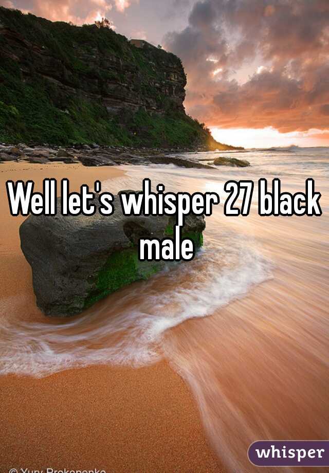 Well let's whisper 27 black male