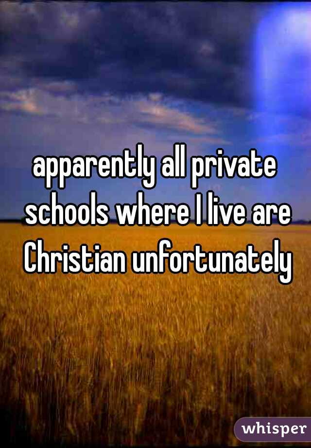 apparently all private schools where I live are Christian unfortunately