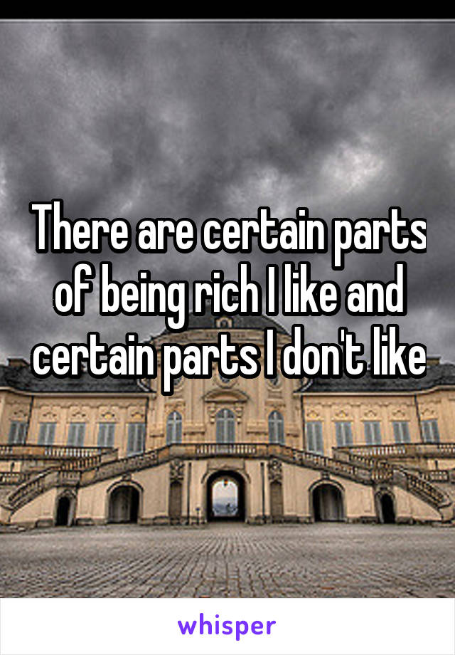 There are certain parts of being rich I like and certain parts I don't like 