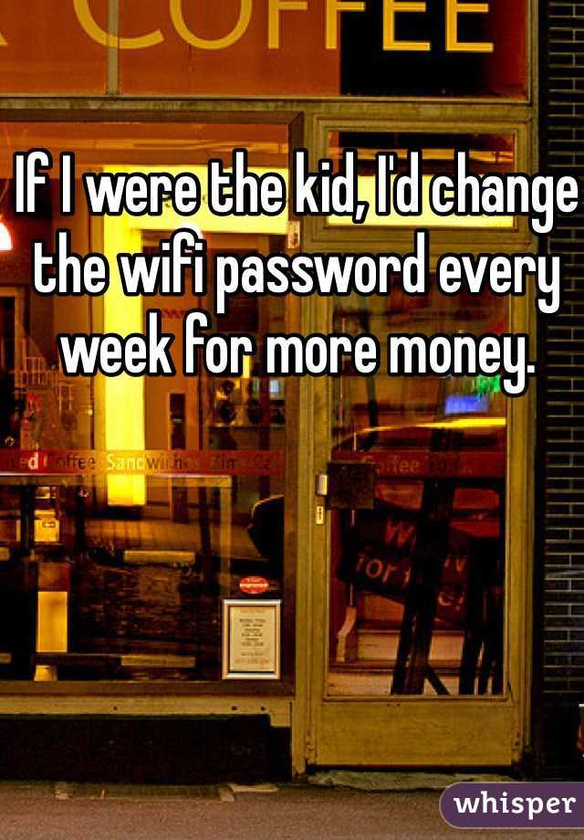 If I were the kid, I'd change the wifi password every week for more money. 