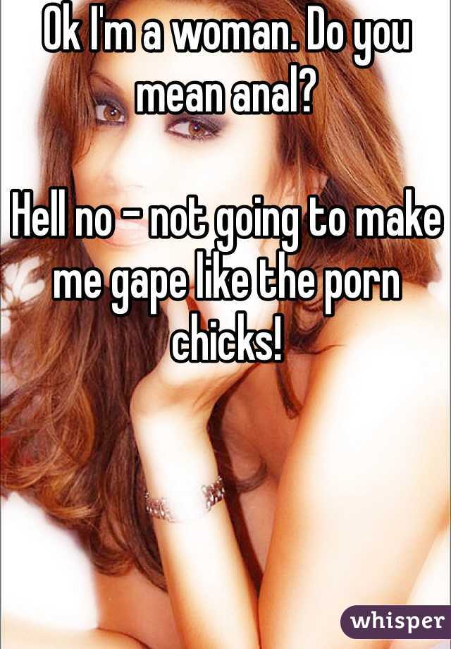 Ok I'm a woman. Do you mean anal?

Hell no - not going to make me gape like the porn chicks!