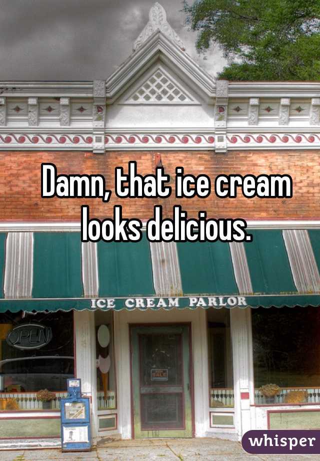 Damn, that ice cream looks delicious.